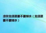 凉拌龙须菜要不要焯水（龙须菜要不要焯水）