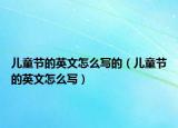 儿童节的英文怎么写的（儿童节的英文怎么写）
