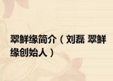 翠鲜缘简介（刘磊 翠鲜缘创始人）