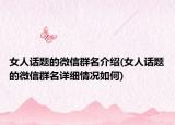 女人话题的微信群名介绍(女人话题的微信群名详细情况如何)