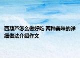 西葫芦怎么做好吃 两种美味的详细做法介绍作文