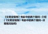 《女男变错身》电影中的两个疑问~介绍(《女男变错身》电影中的两个疑问~详细情况如何)
