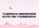 今日最新更新内容 成都疫情防控指挥部相关负责人致歉 今天疫情最新消息怎样