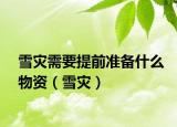 雪灾需要提前准备什么物资（雪灾）