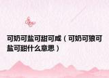 可奶可盐可甜可咸（可奶可狼可盐可甜什么意思）