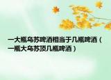 一大瓶乌苏啤酒相当于几瓶啤酒（一瓶大乌苏顶几瓶啤酒）