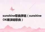 sunshine歌曲原唱（sunshine OK绷演唱歌曲）