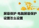 屏幕保护 电脑屏幕保护设置怎么设置