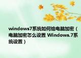 windows7系统如何给电脑加密（电脑加密怎么设置 Windows.7系统设置）