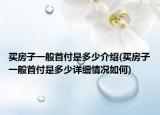 买房子一般首付是多少介绍(买房子一般首付是多少详细情况如何)