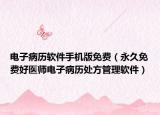 电子病历软件手机版免费（永久免费好医师电子病历处方管理软件）