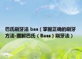 巴氏刷牙法 bas（掌握正确的刷牙方法-图解巴氏（Bass）刷牙法）