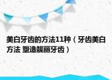 美白牙齿的方法11种（牙齿美白方法 塑造靓丽牙齿）