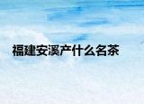 福建安溪产什么名茶