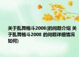 关于乱舞格斗2008(的问题介绍 关于乱舞格斗2008 的问题详细情况如何)