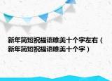 新年简短祝福语唯美十个字左右（新年简短祝福语唯美十个字）