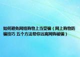 如何避免网络购物上当受骗（网上购物防骗技巧 五个方法帮你远离网购被骗）