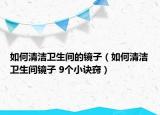如何清洁卫生间的镜子（如何清洁卫生间镜子 9个小诀窍）