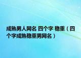 成熟男人网名 四个字 稳重（四个字成熟稳重男网名）