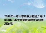 2018年一本大学录取分数线介绍(2018年一本大学录取分数线详细情况如何)