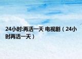 24小时:再活一天 电视剧（24小时再活一天）