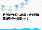 萨克斯平时怎么保养（萨克斯保养技巧 你一定要get）