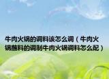 牛肉火锅的调料该怎么调（牛肉火锅蘸料的调制牛肉火锅调料怎么配）