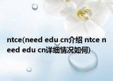 ntce(need edu cn介绍 ntce need edu cn详细情况如何)