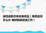 油性皮肤怎样去角质层（角质层薄怎么办 做好肌肤控油工作）