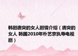 韩剧唐突的女人剧情介绍（唐突的女人 韩国2010年朴艺京执导电视剧）
