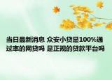 当日最新消息 众安小贷是100%通过率的网贷吗 是正规的贷款平台吗