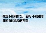 榴莲不能和什么一起吃 不能和榴莲同食的食物有哪些
