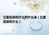 立夏应该吃什么药什么汤（立夏应该吃什么）