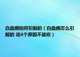 白血病如何引起的（白血病怎么引起的 这4个原因不能忘）