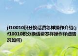 jf10010积分换话费怎样操作介绍(jf10010积分换话费怎样操作详细情况如何)