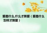 爱是什么,什么才算爱（爱是什么 怎样才算爱）