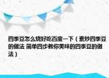 四季豆怎么烧好吃百度一下（素炒四季豆的做法 简单四步教你美味的四季豆的做法）