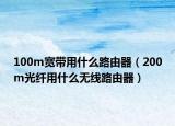 100m宽带用什么路由器（200m光纤用什么无线路由器）