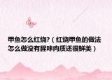 甲鱼怎么红烧?（红烧甲鱼的做法 怎么做没有腥味肉质还很鲜美）