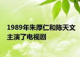 1989年朱厚仁和陈天文主演了电视剧