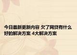 今日最新更新内容 欠了网贷有什么好的解决方案 4大解决方案