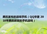 腾讯发布的游戏手机（QQ华夏 2018年腾讯研发的手机游戏）