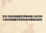 怎样才能玩转魔兽世界单机版介绍(怎样才能玩转魔兽世界单机版详细情况如何)
