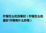 柠檬怎么吃效果好（柠檬怎么吃最好 柠檬有什么妙用）