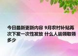 今日最新更新内容 9月农村补贴再次下发一次性发放 什么人能领取领多少