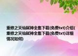 重修之灭仙弑神全集下载(免费txt)介绍(重修之灭仙弑神全集下载(免费txt)详细情况如何)