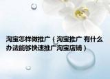 淘宝怎样做推广（淘宝推广 有什么办法能够快速推广淘宝店铺）