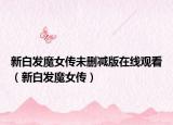 新白发魔女传未删减版在线观看（新白发魔女传）
