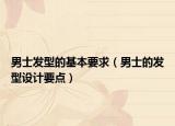 男士发型的基本要求（男士的发型设计要点）