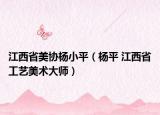 江西省美协杨小平（杨平 江西省工艺美术大师）